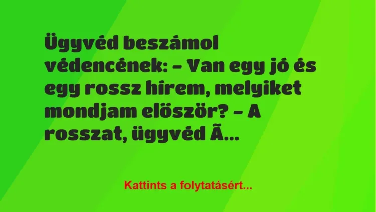Vicc: Ügyvéd beszámol védencének:
– Van egy jó és egy rossz hírem,… Vicc: Ügyvéd beszámol védencének:
– Van egy jó és egy rossz hírem,…
