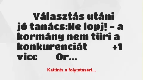 Vicc: 
		  
		  Választás utáni jó tanács:Ne lopj! – a…
