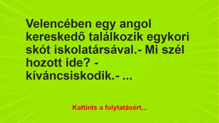 Vicc: Velencében egy angol kereskedő találkozik egykori skót… Vicc: Velencében egy angol kereskedő találkozik egykori skót…