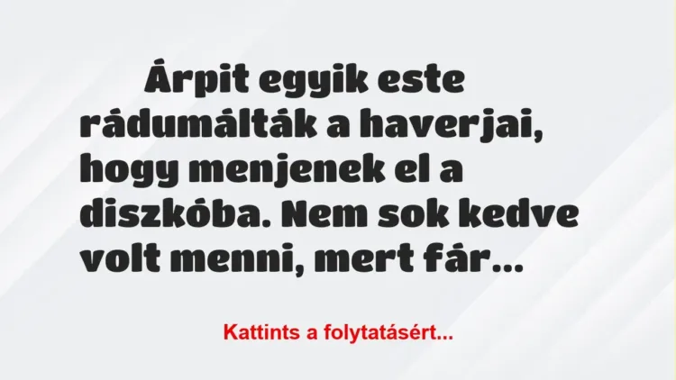 Vicces történet:
Árpit egyik este rádumálták a haverjai, hogy menjenek el a … Vicces történet:
Árpit egyik este rádumálták a haverjai, hogy menjenek el a …