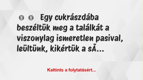 Vicces történet: 
	    	    


Egy cukrászdába beszéltük meg a…