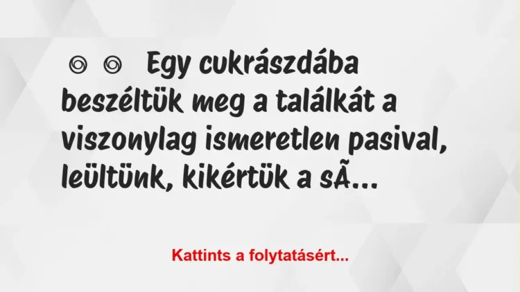 Vicces történet:
Egy cukrászdába beszéltük meg a… Vicces történet:
Egy cukrászdába beszéltük meg a…