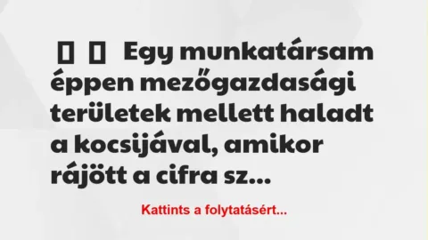 Vicces történet: 
	    	    


Egy munkatársam éppen mezőgazdasági…