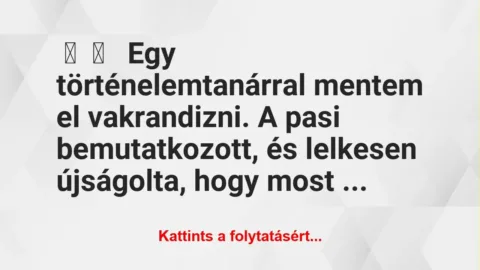 Vicces történet: 
	    	    


Egy történelemtanárral mentem el…