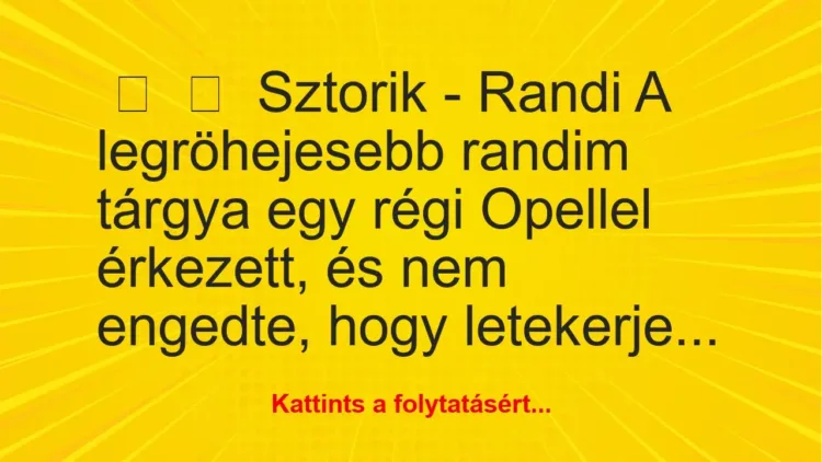 Vicces történet:
Sztorik – Randi
A legröhejesebb randim tárgya egy… Vicces történet:
Sztorik – Randi
A legröhejesebb randim tárgya egy…