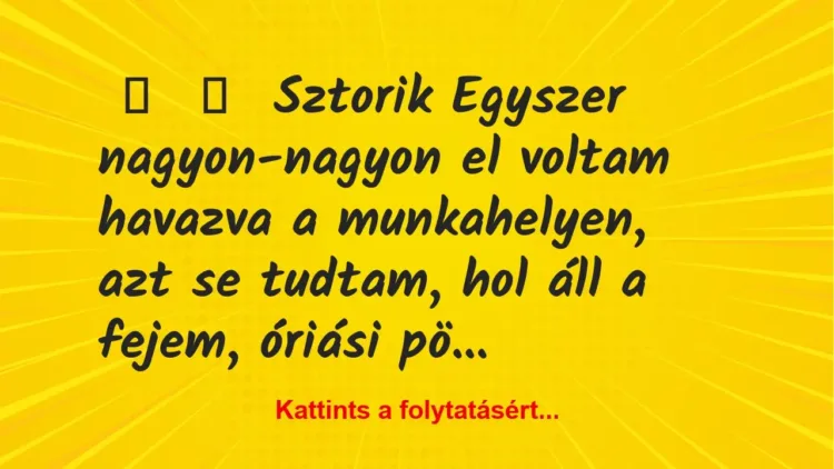 Vicces történet:
Sztorik
Egyszer nagyon-nagyon el voltam havazva a… Vicces történet:
Sztorik
Egyszer nagyon-nagyon el voltam havazva a…