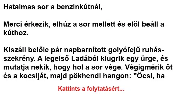 Vicc: Hatalmas sor a benzinkútnál, Merci érkezik, elhúz a sor Vicc: Hatalmas sor a benzinkútnál, Merci érkezik, elhúz a sor mellett…