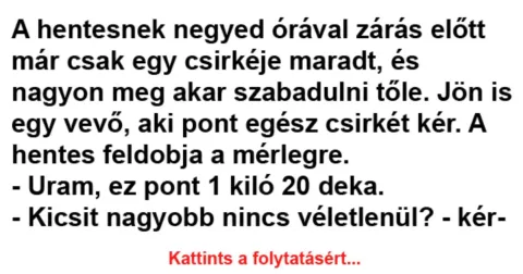 Vicc: A hentesnek negyed órával zárás előtt már csak egy csirkéje maradt