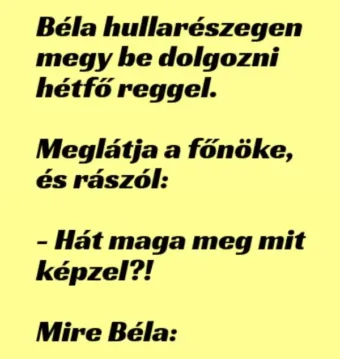 Vicc: Béla hullarészegen megy be dolgozni hétfő reggel. Meglátja a…