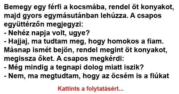 Vicc: Bemegy egy férfi a kocsmába, rendel öt konyakot, majd Vicc: Bemegy egy férfi a kocsmába, rendel öt konyakot, majd gyors…