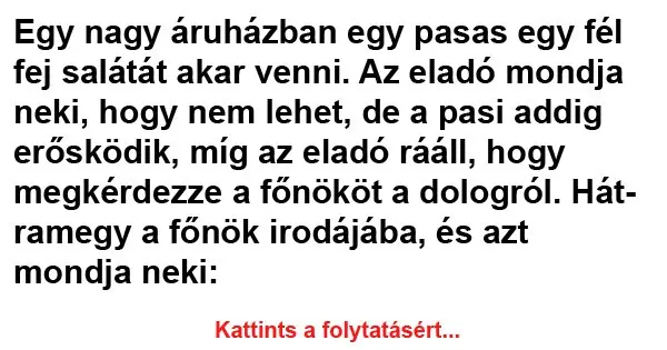 Vicc: Egy nagy áruházban egy pasas egy fél fej salátát Vicc: Egy nagy áruházban egy pasas egy fél fej salátát akar venni
