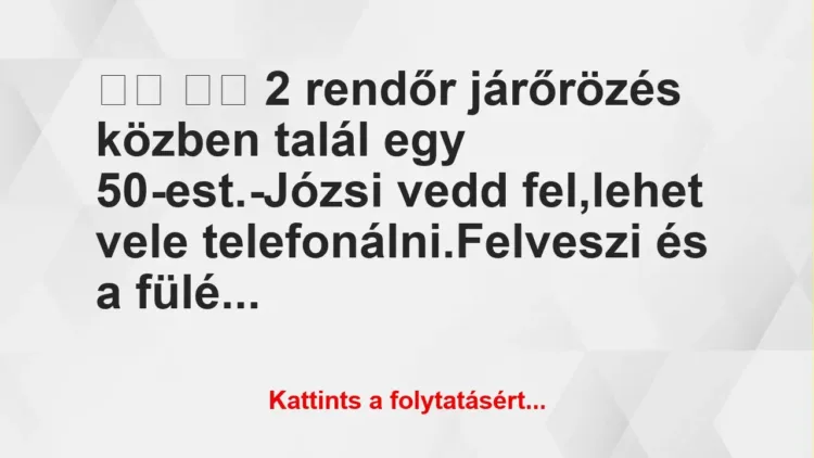 Vicc:
2 rendőr járőrözés közben talál egy… Vicc:
2 rendőr járőrözés közben talál egy…
