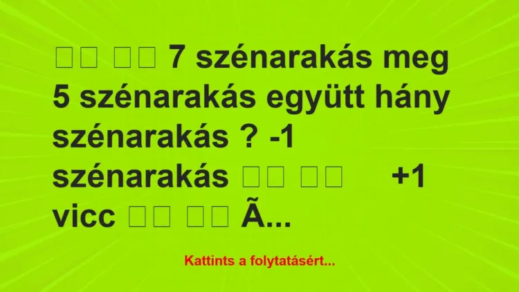 Vicc:
7 szénarakás meg 5 szénarakás együtt hány… Vicc:
7 szénarakás meg 5 szénarakás együtt hány…