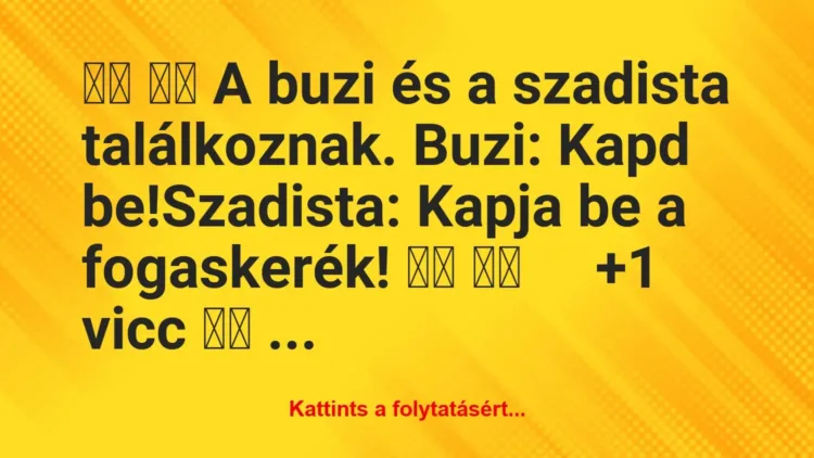 Vicc:
A buzi és a szadista találkoznak. Buzi: Kapd … Vicc:
A buzi és a szadista találkoznak. Buzi: Kapd …