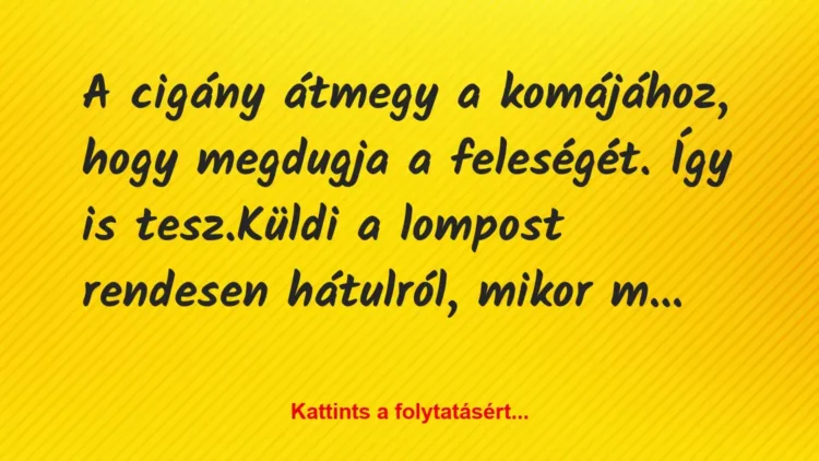 Vicc: A cigány átmegy a komájához, hogy megdugja a feleségét. Így is… Vicc: A cigány átmegy a komájához, hogy megdugja a feleségét. Így is…
