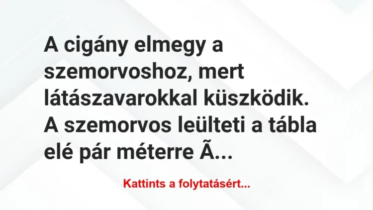 Vicc: A cigány elmegy a szemorvoshoz, mert látászavarokkal küszködik. A… Vicc: A cigány elmegy a szemorvoshoz, mert látászavarokkal küszködik. A…