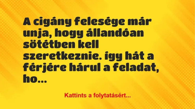 Vicc: A cigány felesége már unja, hogy állandóan sötétben kell szeretkeznie…. Vicc: A cigány felesége már unja, hogy állandóan sötétben kell szeretkeznie….