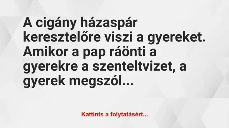 Vicc: A cigány házaspár keresztelőre viszi a gyereket. Amikor a pap ráönti a… Vicc: A cigány házaspár keresztelőre viszi a gyereket. Amikor a pap ráönti a…