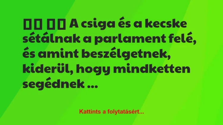 Vicc:
A csiga és a kecske sétálnak a parlament felé, és… Vicc:
A csiga és a kecske sétálnak a parlament felé, és…