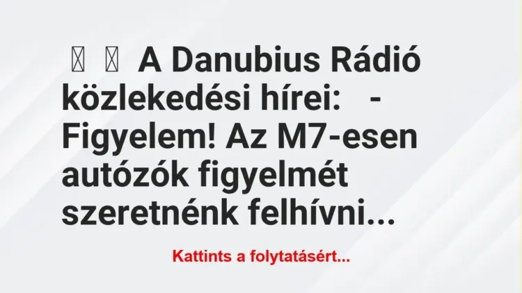 Vicc:
A Danubius Rádió közlekedési hírei:
– Figyelem! Az… Vicc:
A Danubius Rádió közlekedési hírei:
– Figyelem! Az…