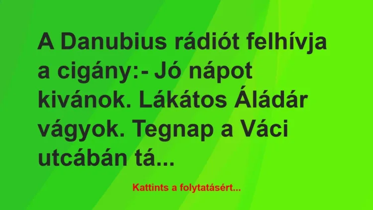 Vicc: A Danubius rádiót felhívja a cigány:
– Jó nápot kivánok. Lákátos… Vicc: A Danubius rádiót felhívja a cigány:
– Jó nápot kivánok. Lákátos…