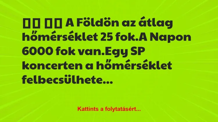 Vicc:
A Földön az átlag hőmérséklet 25 fok.A Napon … Vicc:
A Földön az átlag hőmérséklet 25 fok.A Napon …