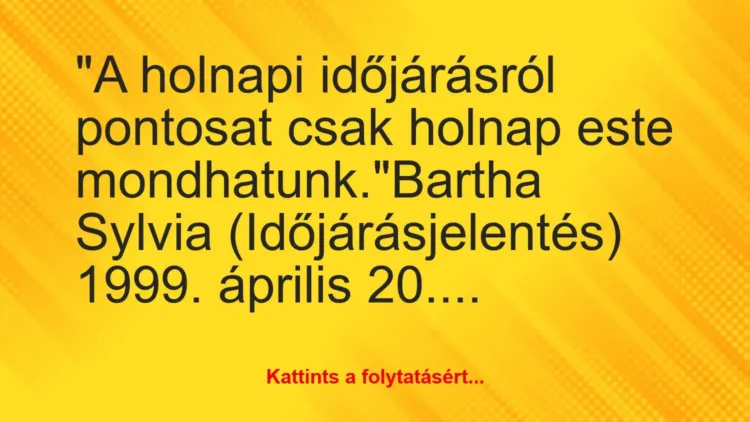 Vicc: “A holnapi időjárásról pontosat csak holnap este mondhatunk.”Bartha… Vicc: “A holnapi időjárásról pontosat csak holnap este mondhatunk.”Bartha…