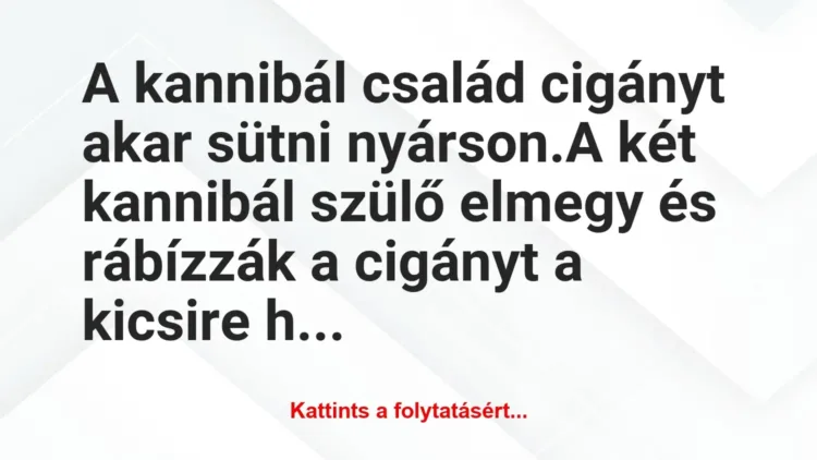 Vicc: A kannibál család cigányt akar sütni nyárson.
A két kannibál… Vicc: A kannibál család cigányt akar sütni nyárson.
A két kannibál…