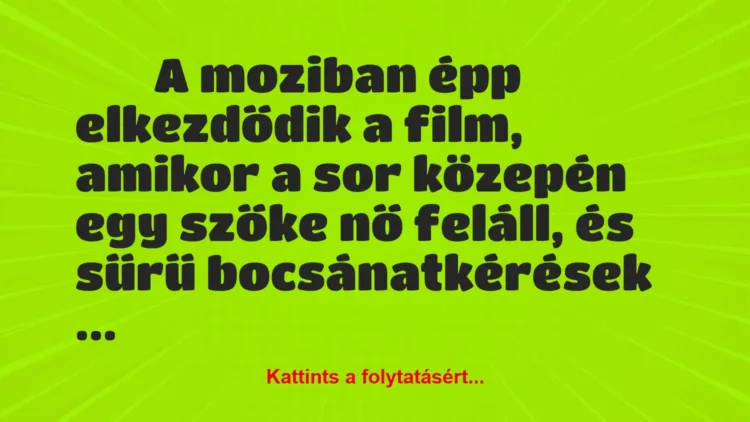 Vicc:
A moziban épp elkezdődik a film, amikor a sor… Vicc:
A moziban épp elkezdődik a film, amikor a sor…