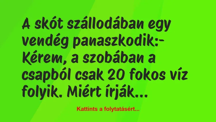 Vicc: A skót szállodában egy vendég panaszkodik:
– Kérem, a szobában a… Vicc: A skót szállodában egy vendég panaszkodik:
– Kérem, a szobában a…