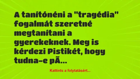 Vicc: A tanítónéni a “tragédia” fogalmát szeretné megtanítani a gyerekeknek….