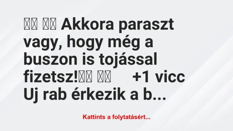 Vicc:
Akkora paraszt vagy, hogy még a buszon is… Vicc:
Akkora paraszt vagy, hogy még a buszon is…