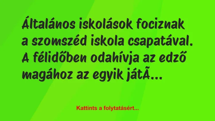 Vicc: Általános iskolások fociznak a szomszéd iskola csapatával. A félidőben… Vicc: Általános iskolások fociznak a szomszéd iskola csapatával. A félidőben…