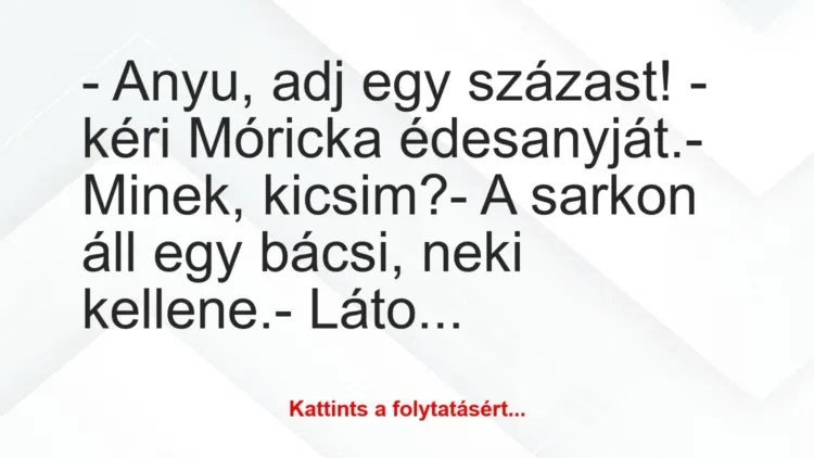 Vicc: – Anyu, adj egy százast! – kéri Móricka édesanyját.
– Minek,… Vicc: – Anyu, adj egy százast! – kéri Móricka édesanyját.
– Minek,…