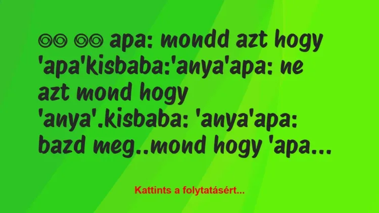 Vicc:
apa: mondd azt hogy… Vicc:
apa: mondd azt hogy…