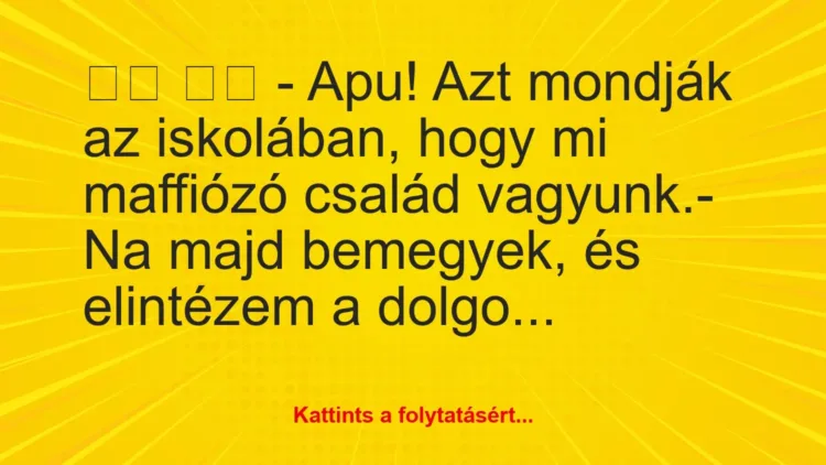 Vicc:
– Apu! Azt mondják az iskolában, hogy mi maffiózó… Vicc:
– Apu! Azt mondják az iskolában, hogy mi maffiózó…