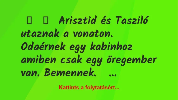 Vicc:
Arisztid és Tasziló utaznak a vonaton. Odaérnek egy… Vicc:
Arisztid és Tasziló utaznak a vonaton. Odaérnek egy…