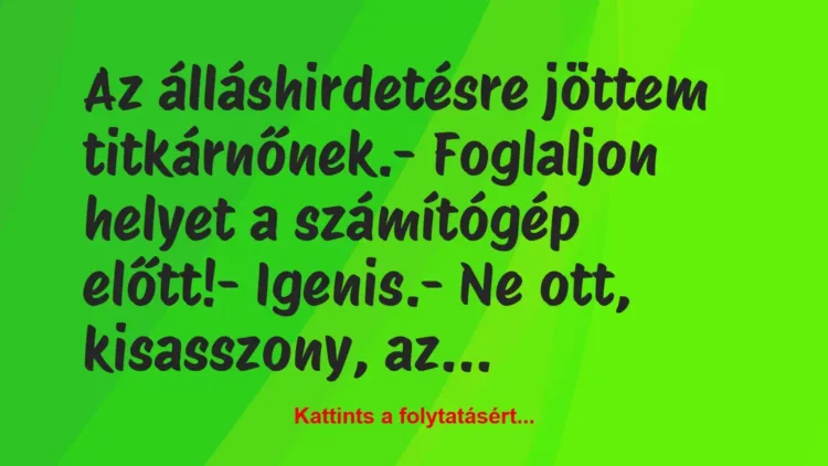 Vicc: Az álláshirdetésre jöttem titkárnőnek.
– Foglaljon helyet a… Vicc: Az álláshirdetésre jöttem titkárnőnek.
– Foglaljon helyet a…