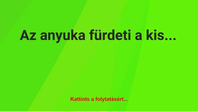 Vicc: Az anyuka fürdeti a kisfiát, amikor az megkérdezi Vicc: Az anyuka fürdeti a kisfiát, amikor az megkérdezi