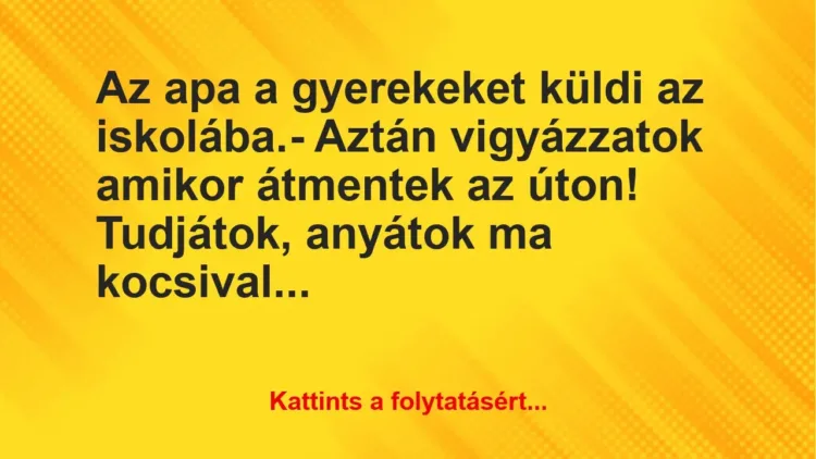 Vicc: Az apa a gyerekeket küldi az iskolába.
– Aztán vigyázzatok amikor… Vicc: Az apa a gyerekeket küldi az iskolába.
– Aztán vigyázzatok amikor…