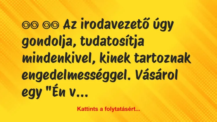Vicc:
Az irodavezető úgy gondolja, tudatosítja… Vicc:
Az irodavezető úgy gondolja, tudatosítja…