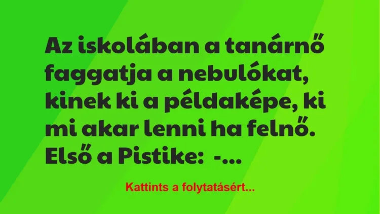 Vicc: Az iskolában a tanárnő faggatja a nebulókat, kinek ki a példaképe, ki… Vicc: Az iskolában a tanárnő faggatja a nebulókat, kinek ki a példaképe, ki…