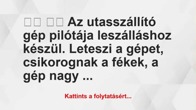 Vicc:
Az utasszállító gép pilótája leszálláshoz készül…. Vicc:
Az utasszállító gép pilótája leszálláshoz készül….