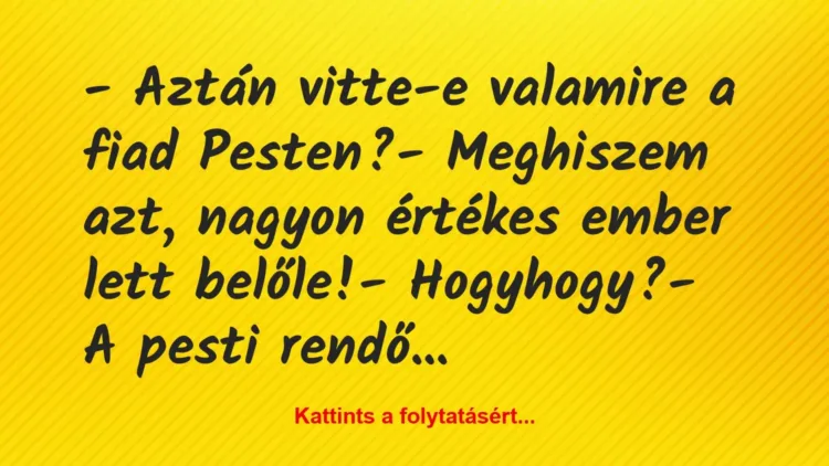 Vicc: – Aztán vitte-e valamire a fiad Pesten?
– Meghiszem azt, nagyon… Vicc: – Aztán vitte-e valamire a fiad Pesten?
– Meghiszem azt, nagyon…