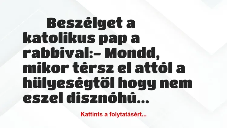 Vicc:
Beszélget a katolikus pap a rabbival:- Mondd,… Vicc:
Beszélget a katolikus pap a rabbival:- Mondd,…