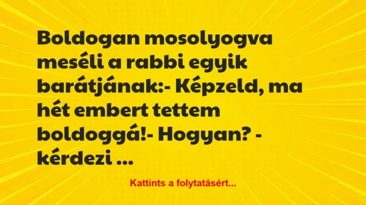 Vicc: Boldogan mosolyogva meséli a rabbi egyik barátjának:
– Képzeld,… Vicc: Boldogan mosolyogva meséli a rabbi egyik barátjának:
– Képzeld,…