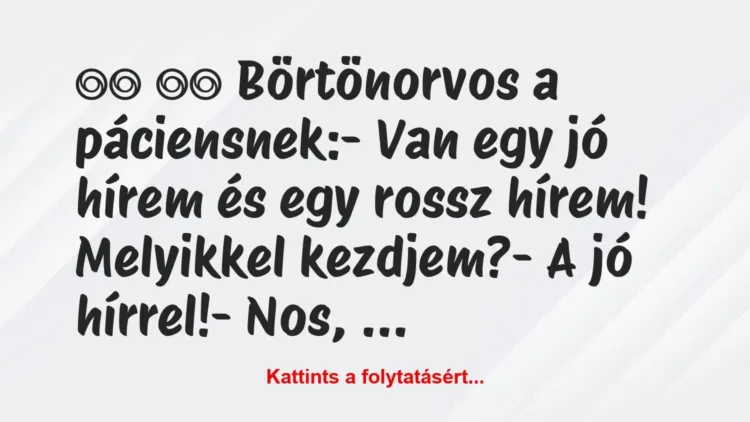 Vicc:
Börtönorvos a páciensnek:- Van egy jó hírem… Vicc:
Börtönorvos a páciensnek:- Van egy jó hírem…