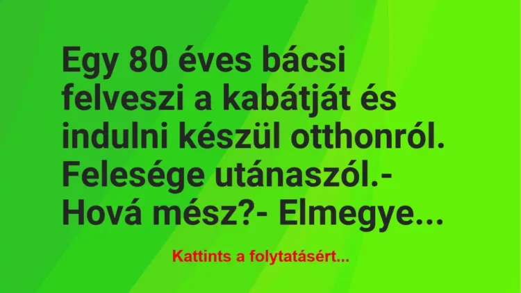 Vicc: Egy 80 éves bácsi felveszi a kabátját és indulni készül otthonról…. Vicc: Egy 80 éves bácsi felveszi a kabátját és indulni készül otthonról….