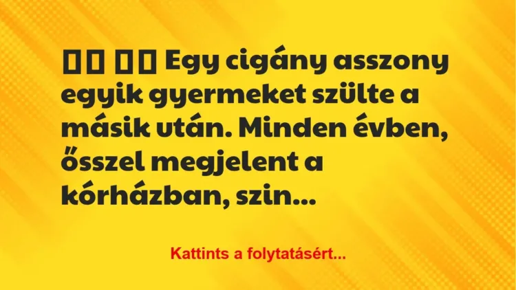 Vicc:
Egy cigány asszony egyik gyermeket szülte a másik… Vicc:
Egy cigány asszony egyik gyermeket szülte a másik…