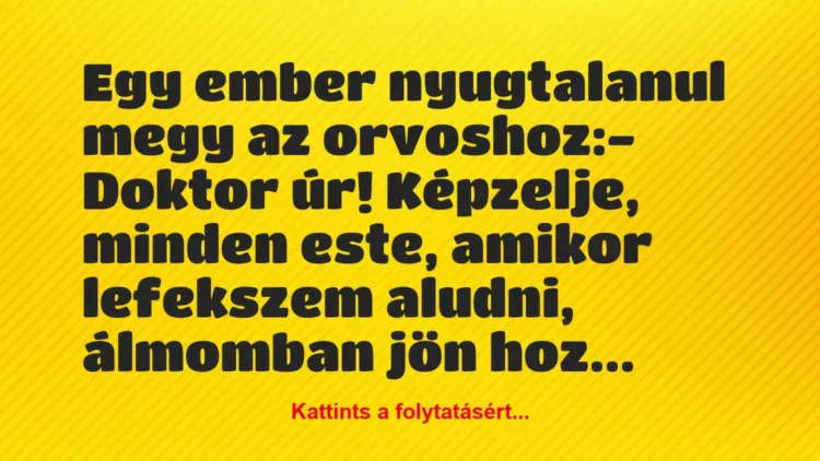 Vicc: Egy ember nyugtalanul megy az orvoshoz:
– Doktor úr! Képzelje,… Vicc: Egy ember nyugtalanul megy az orvoshoz:
– Doktor úr! Képzelje,…